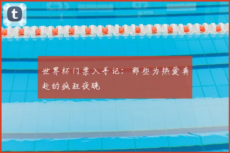 世界杯门票入手记:那些为热爱奔赴的疯狂夜晚