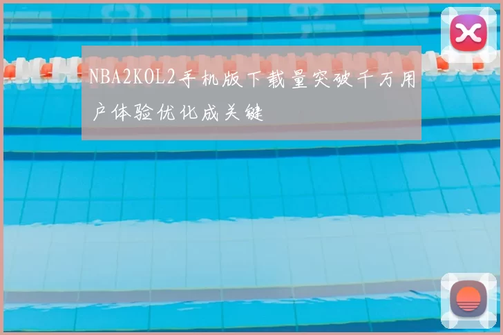NBA2KOL2手机版下载量突破千万用户体验优化成关键