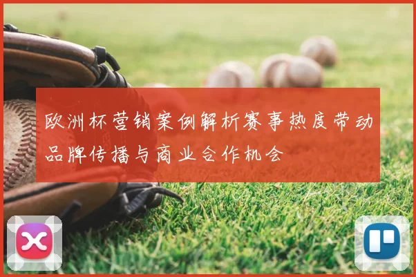 欧洲杯营销案例解析赛事热度带动品牌传播与商业合作机会