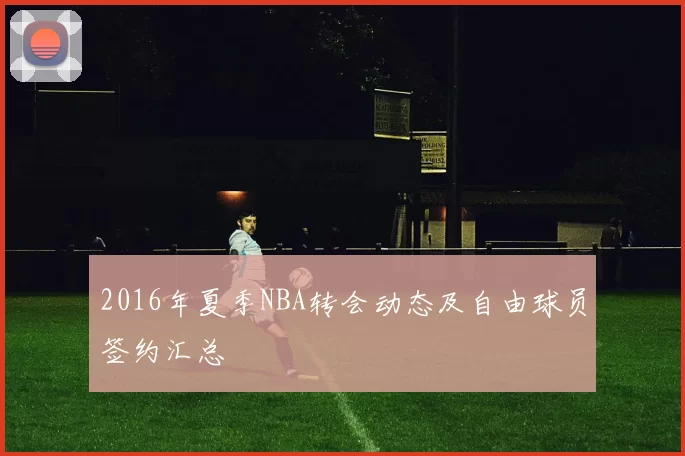 2016年夏季NBA转会动态及自由球员签约汇总