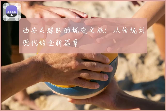 西安足球队的蜕变之旅:从传统到现代的全新篇章