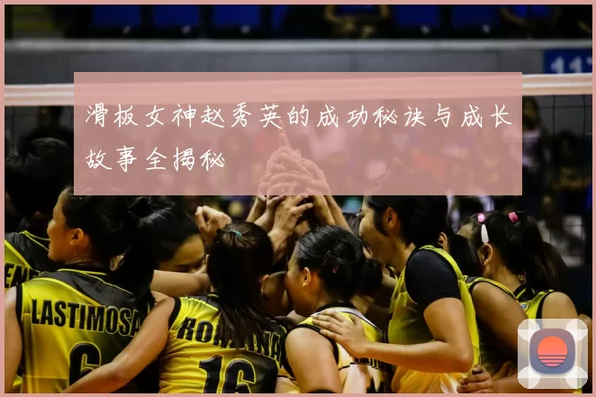 滑板女神赵秀英的成功秘诀与成长故事全揭秘
