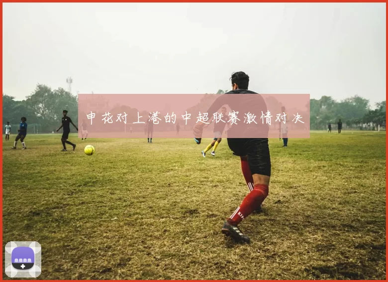 申花对上港的中超联赛激情对决