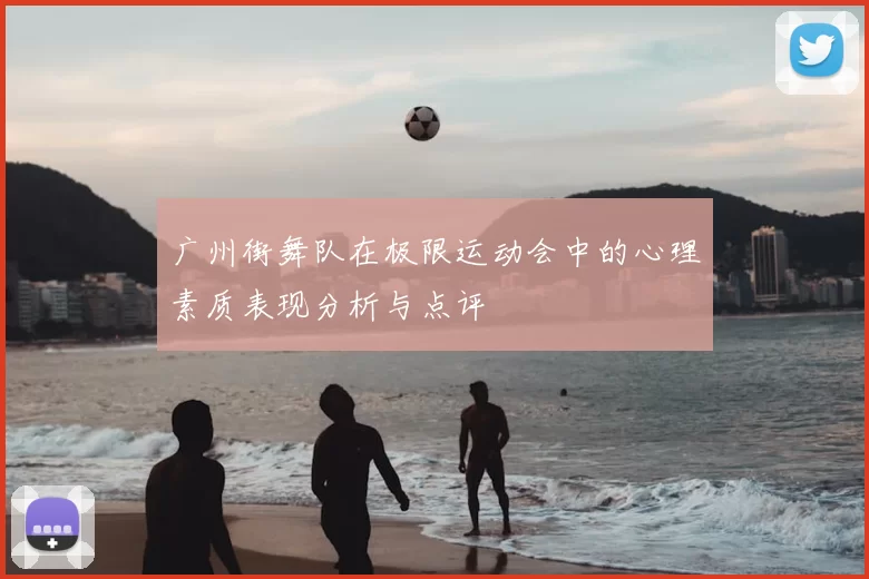 广州街舞队在极限运动会中的心理素质表现分析与点评