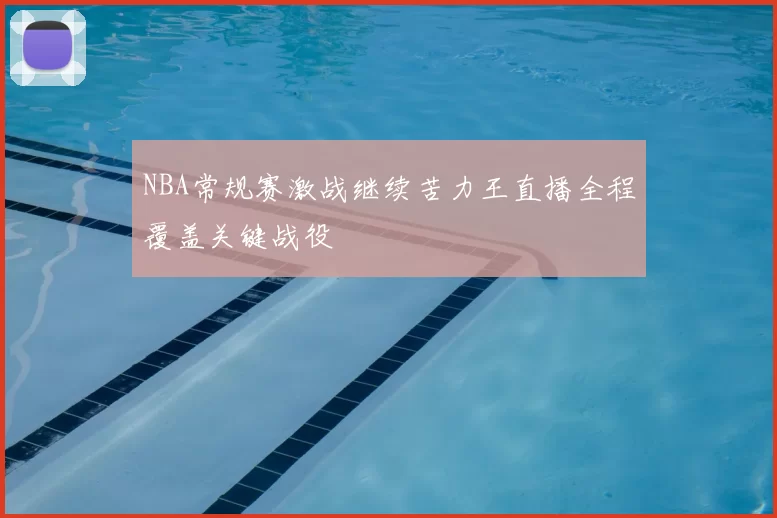 NBA常规赛激战继续苦力王直播全程覆盖关键战役