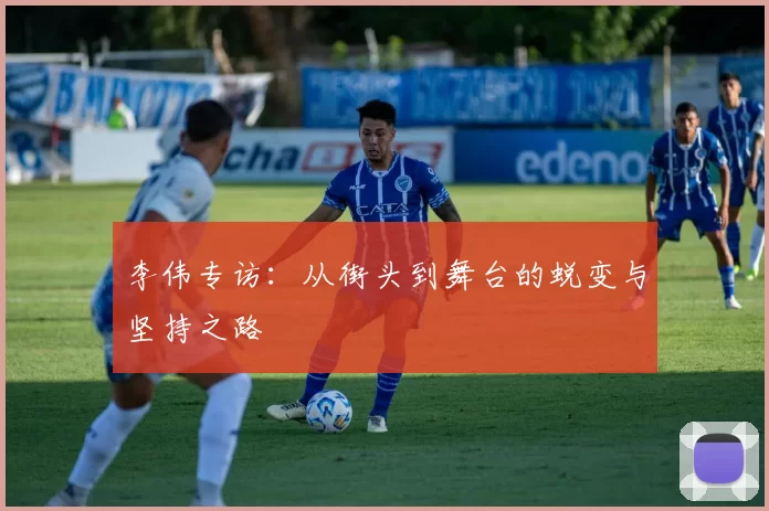 李伟专访:从街头到舞台的蜕变与坚持之路