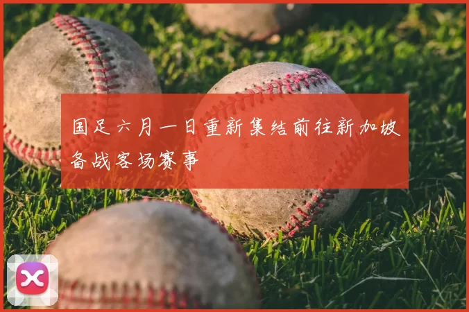 国足六月一日重新集结前往新加坡备战客场赛事