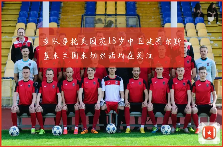 多队争抢美因茨18岁中卫波图尔斯基米兰国米切尔西均在关注