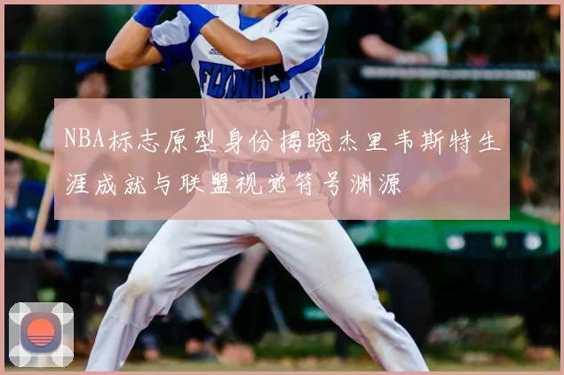 NBA标志原型身份揭晓杰里韦斯特生涯成就与联盟视觉符号渊源