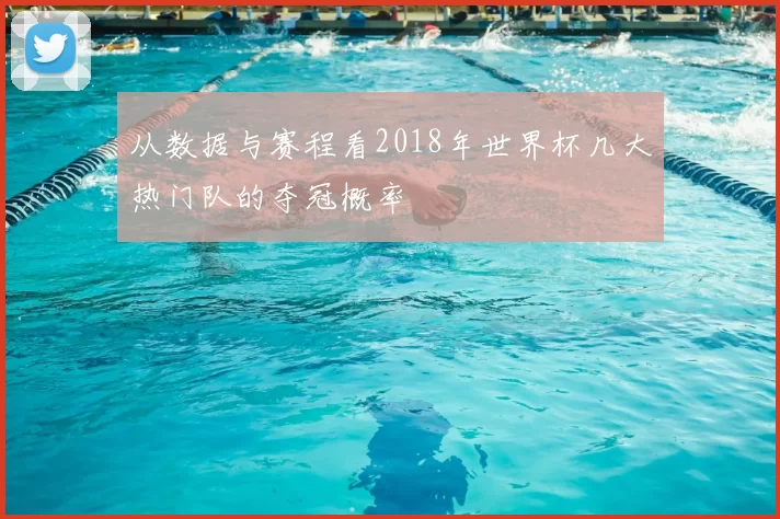 从数据与赛程看2018年世界杯几大热门队的夺冠概率