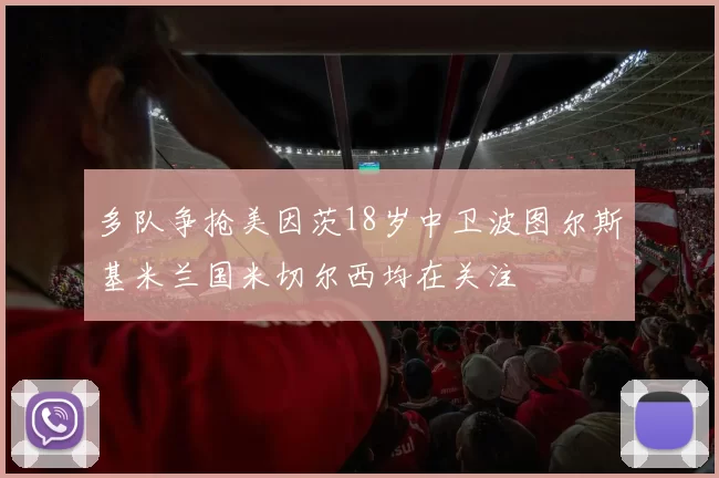 多队争抢美因茨18岁中卫波图尔斯基米兰国米切尔西均在关注