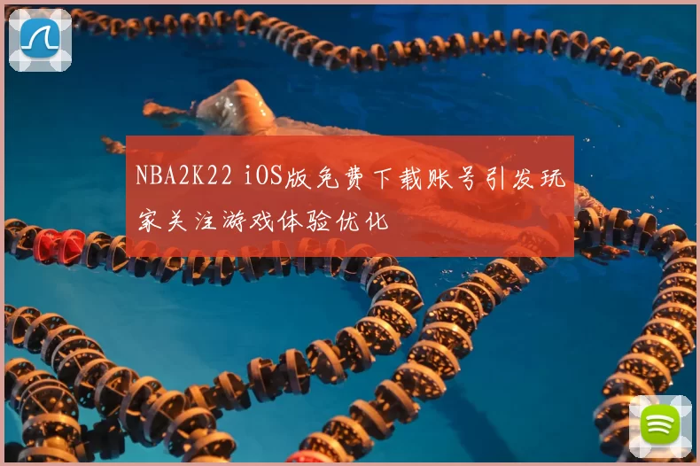 NBA2K22 iOS版免费下载账号引发玩家关注游戏体验优化