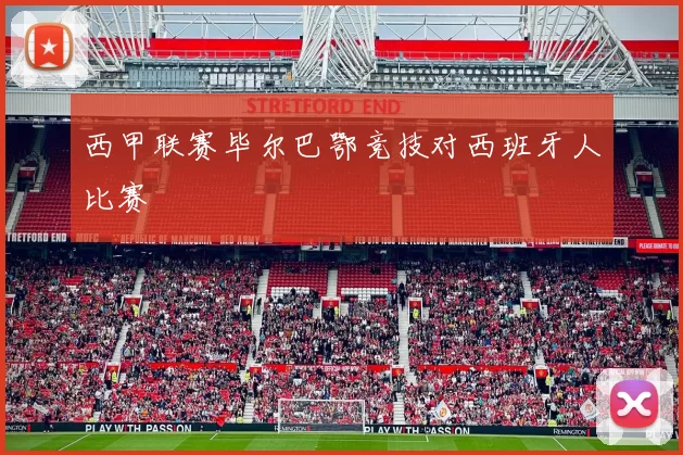 西甲联赛毕尔巴鄂竞技对西班牙人比赛