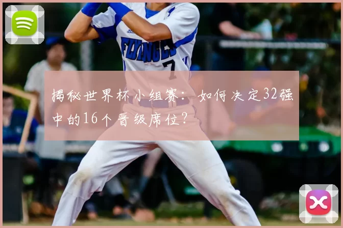 揭秘世界杯小组赛：如何决定32强中的16个晋级席位？
