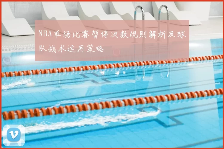 NBA单场比赛暂停次数规则解析及球队战术运用策略
