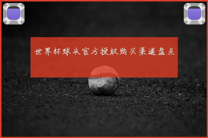 世界杯球衣官方授权购买渠道盘点