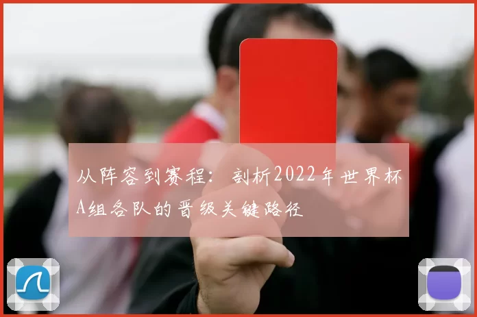 从阵容到赛程:剖析2022年世界杯A组各队的晋级关键路径