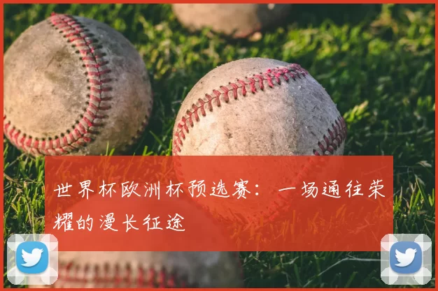 世界杯欧洲杯预选赛:一场通往荣耀的漫长征途