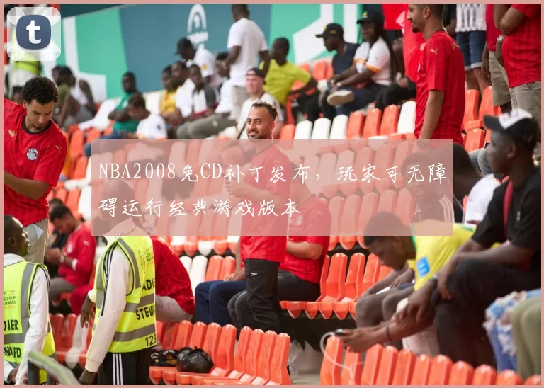 NBA2008免CD补丁发布，玩家可无障碍运行经典游戏版本