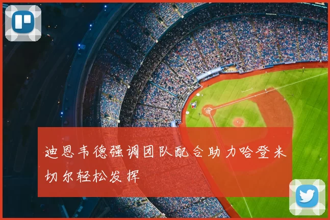 迪恩韦德强调团队配合助力哈登米切尔轻松发挥