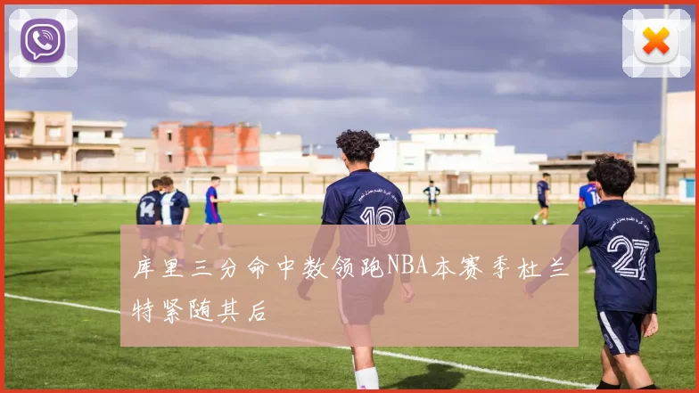 库里三分命中数领跑NBA本赛季杜兰特紧随其后