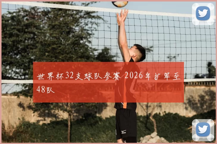 世界杯32支球队参赛 2026年扩军至48队