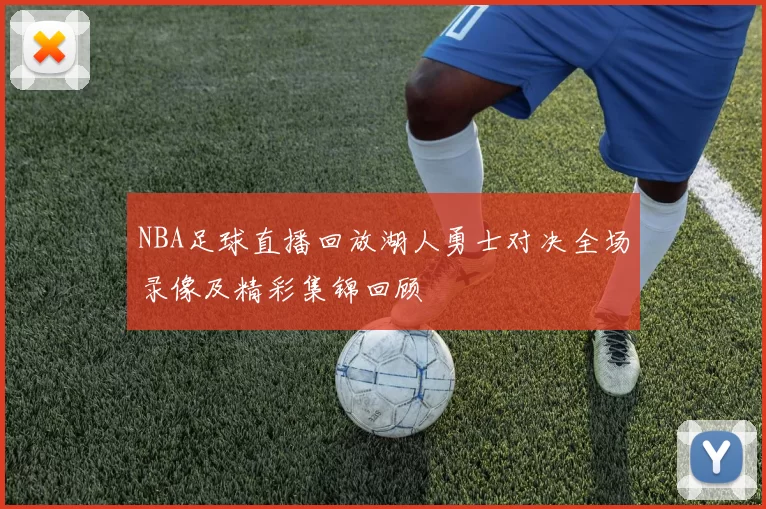NBA足球直播回放湖人勇士对决全场录像及精彩集锦回顾