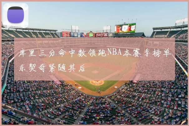 库里三分命中数领跑NBA本赛季榜单东契奇紧随其后