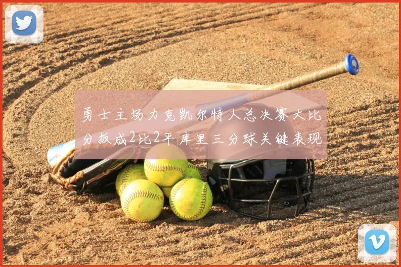 勇士主场力克凯尔特人总决赛大比分扳成2比2平库里三分球关键表现