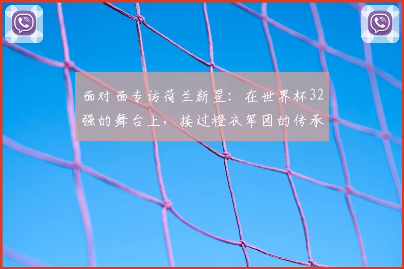 面对面专访荷兰新星:在世界杯32强的舞台上,接过橙衣军团的传承使命