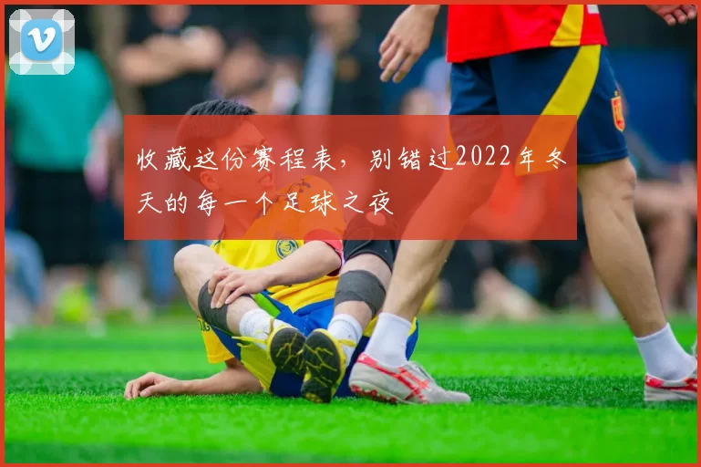 收藏这份赛程表，别错过2022年冬天的每一个足球之夜