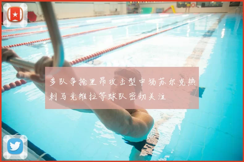 多队争抢里昂攻击型中场苏尔克热刺马竞维拉等球队密切关注