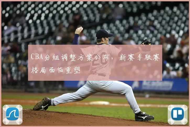 CBA分组调整方案公布，新赛季联赛格局面临重塑