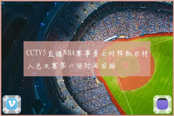 CCTV5直播NBA赛事勇士对阵凯尔特人总决赛第六场时间安排