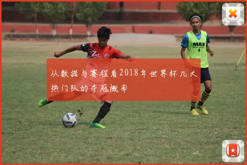 从数据与赛程看2018年世界杯几大热门队的夺冠概率