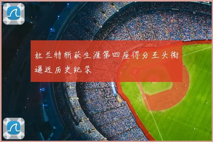 杜兰特斩获生涯第四座得分王头衔逼近历史纪录