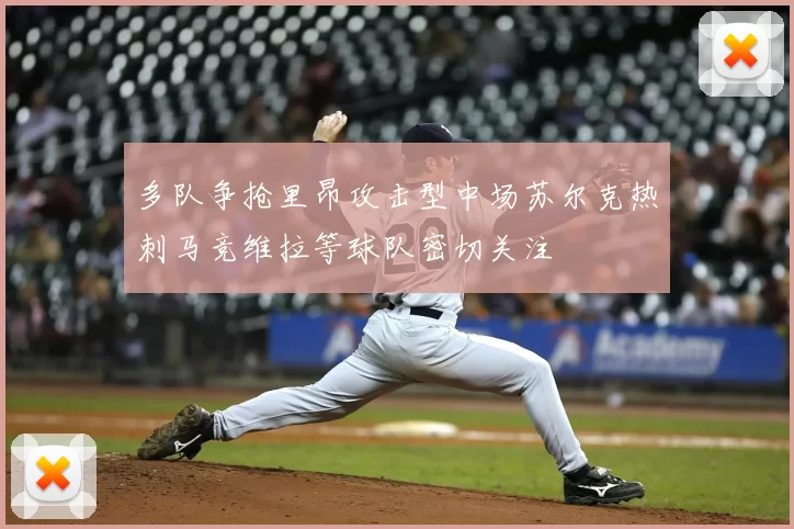 多队争抢里昂攻击型中场苏尔克热刺马竞维拉等球队密切关注