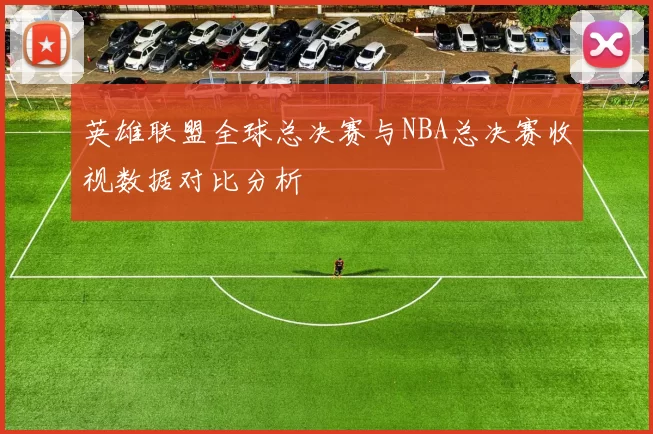 英雄联盟全球总决赛与NBA总决赛收视数据对比分析