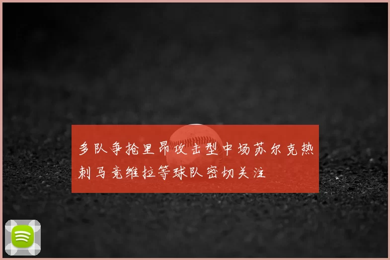 多队争抢里昂攻击型中场苏尔克热刺马竞维拉等球队密切关注