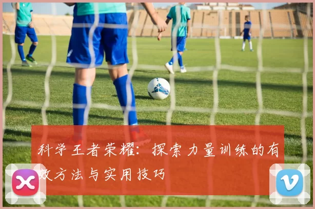科学王者荣耀：探索力量训练的有效方法与实用技巧
