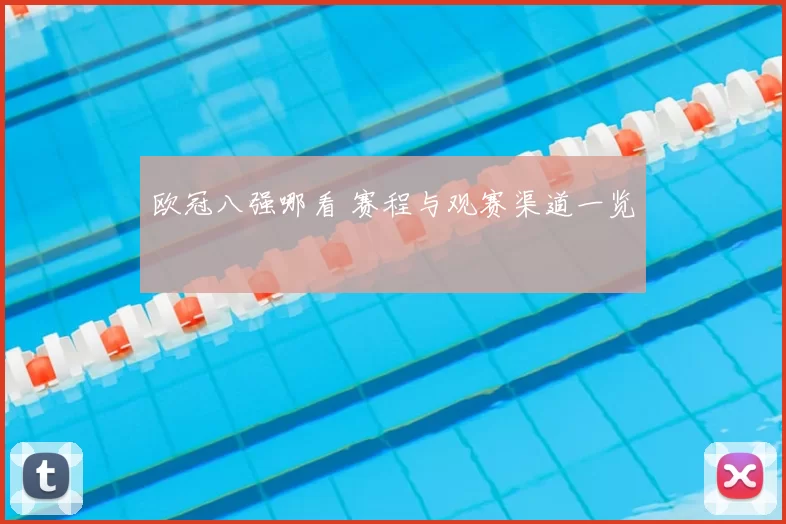 欧冠八强哪看 赛程与观赛渠道一览