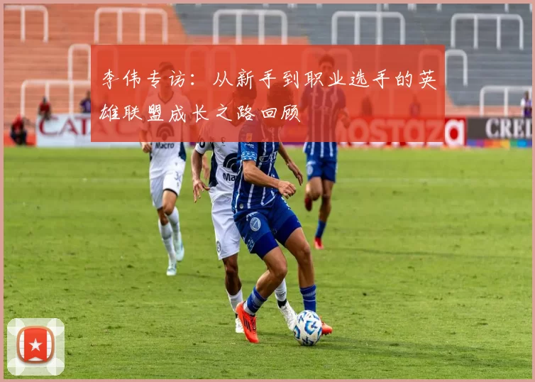 李伟专访：从新手到职业选手的英雄联盟成长之路回顾