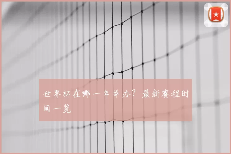 世界杯在哪一年举办?最新赛程时间一览