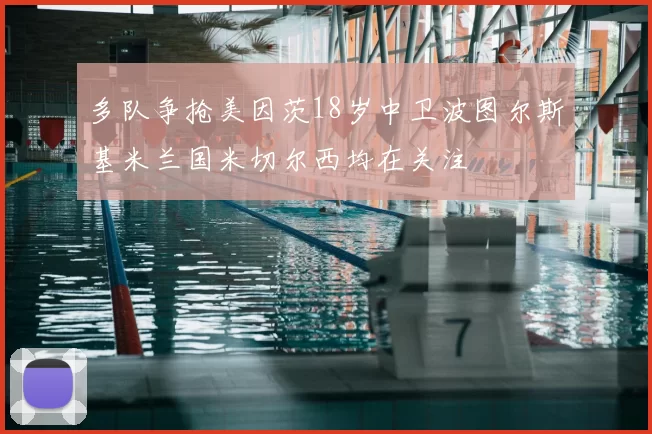 多队争抢美因茨18岁中卫波图尔斯基米兰国米切尔西均在关注