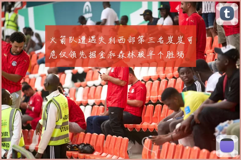 火箭队遭遇失利西部第三名岌岌可危仅领先掘金和森林狼半个胜场