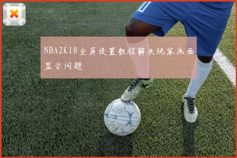 NBA2K18全屏设置教程解决玩家画面显示问题