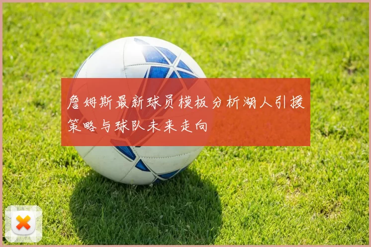 詹姆斯最新球员模板分析湖人引援策略与球队未来走向