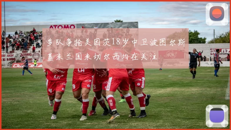 多队争抢美因茨18岁中卫波图尔斯基米兰国米切尔西均在关注