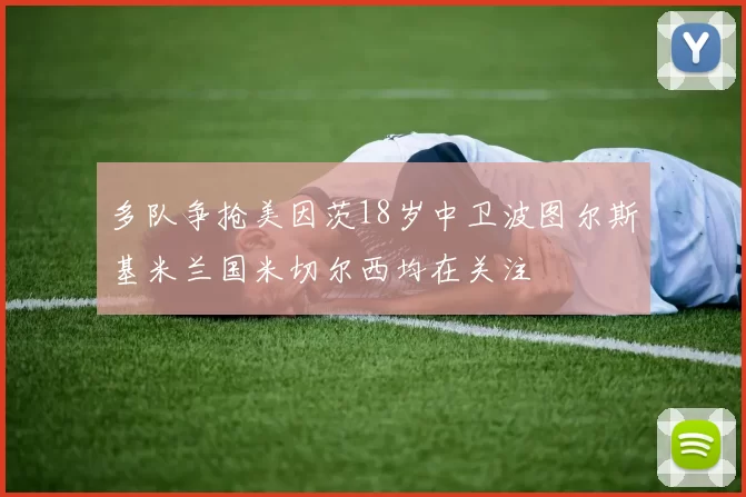 多队争抢美因茨18岁中卫波图尔斯基米兰国米切尔西均在关注