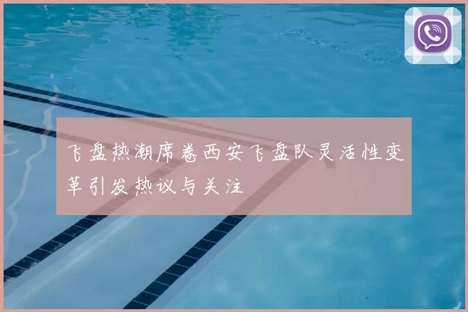 飞盘热潮席卷西安飞盘队灵活性变革引发热议与关注
